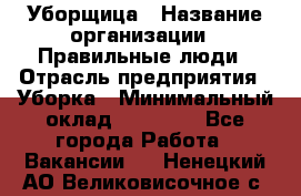 Уборщица › Название организации ­ Правильные люди › Отрасль предприятия ­ Уборка › Минимальный оклад ­ 31 000 - Все города Работа » Вакансии   . Ненецкий АО,Великовисочное с.